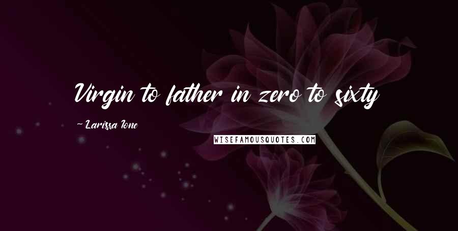 Larissa Ione Quotes: Virgin to father in zero to sixty