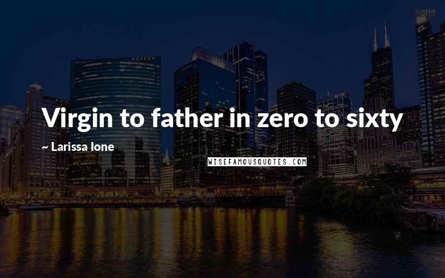 Larissa Ione Quotes: Virgin to father in zero to sixty