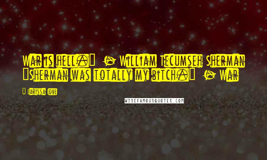 Larissa Ione Quotes: War is hell." - William Tecumseh Sherman "Sherman was totally my bitch." - War