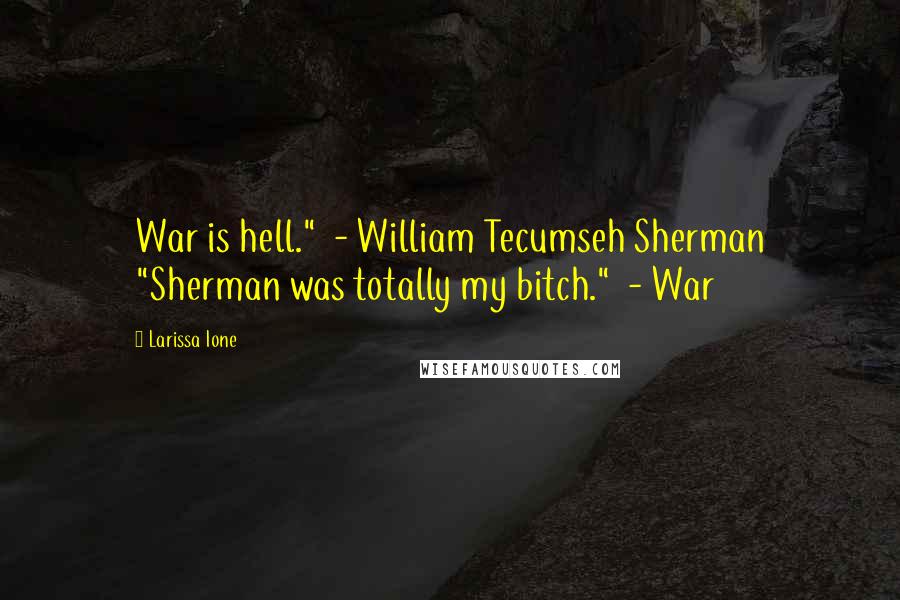 Larissa Ione Quotes: War is hell."  - William Tecumseh Sherman "Sherman was totally my bitch."  - War