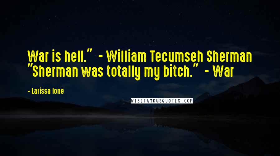 Larissa Ione Quotes: War is hell."  - William Tecumseh Sherman "Sherman was totally my bitch."  - War