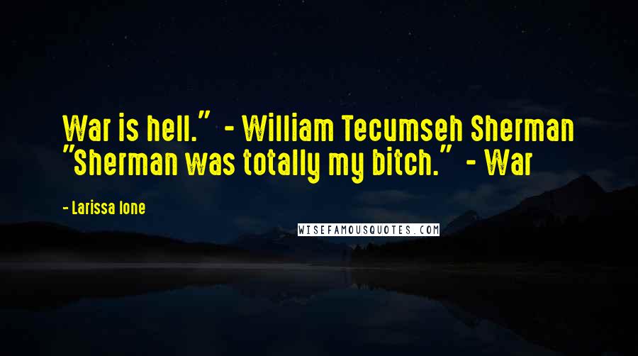 Larissa Ione Quotes: War is hell." - William Tecumseh Sherman "Sherman was totally my bitch." - War