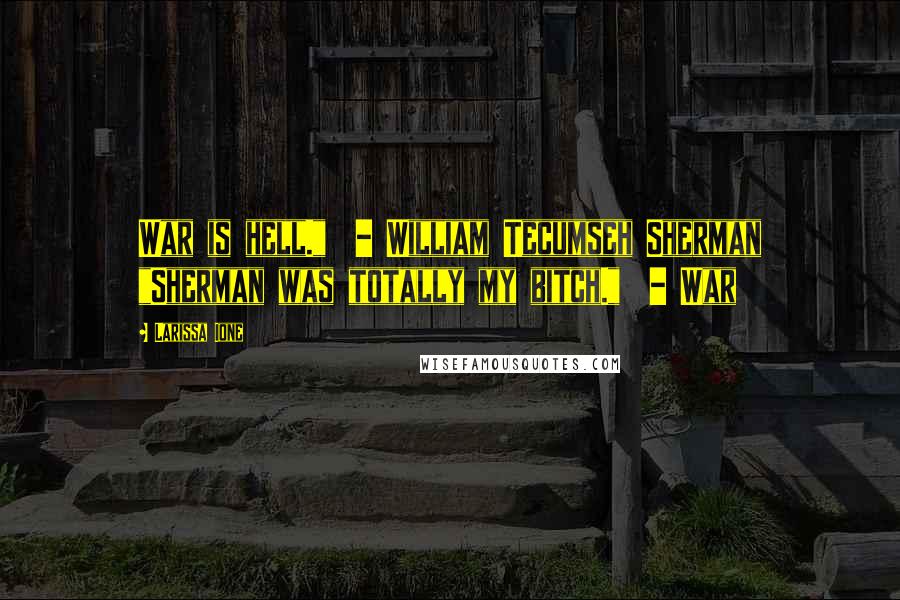 Larissa Ione Quotes: War is hell." - William Tecumseh Sherman "Sherman was totally my bitch." - War