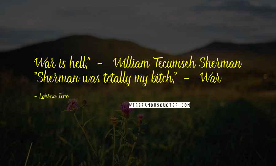 Larissa Ione Quotes: War is hell." - William Tecumseh Sherman "Sherman was totally my bitch." - War
