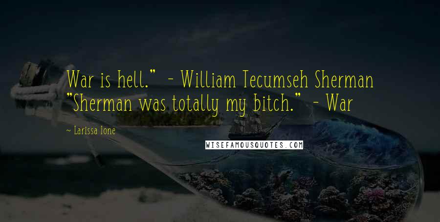 Larissa Ione Quotes: War is hell."  - William Tecumseh Sherman "Sherman was totally my bitch."  - War