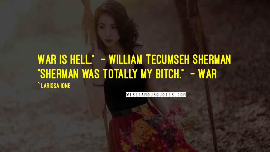 Larissa Ione Quotes: War is hell."  - William Tecumseh Sherman "Sherman was totally my bitch."  - War