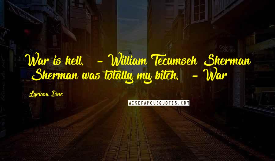 Larissa Ione Quotes: War is hell."  - William Tecumseh Sherman "Sherman was totally my bitch."  - War