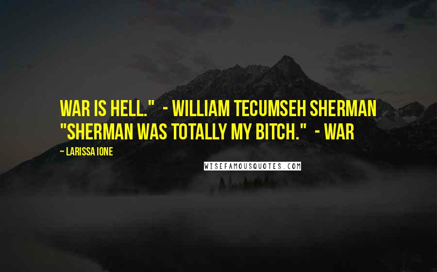 Larissa Ione Quotes: War is hell."  - William Tecumseh Sherman "Sherman was totally my bitch."  - War