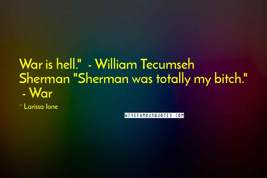 Larissa Ione Quotes: War is hell."  - William Tecumseh Sherman "Sherman was totally my bitch."  - War