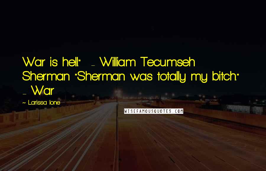 Larissa Ione Quotes: War is hell."  - William Tecumseh Sherman "Sherman was totally my bitch."  - War