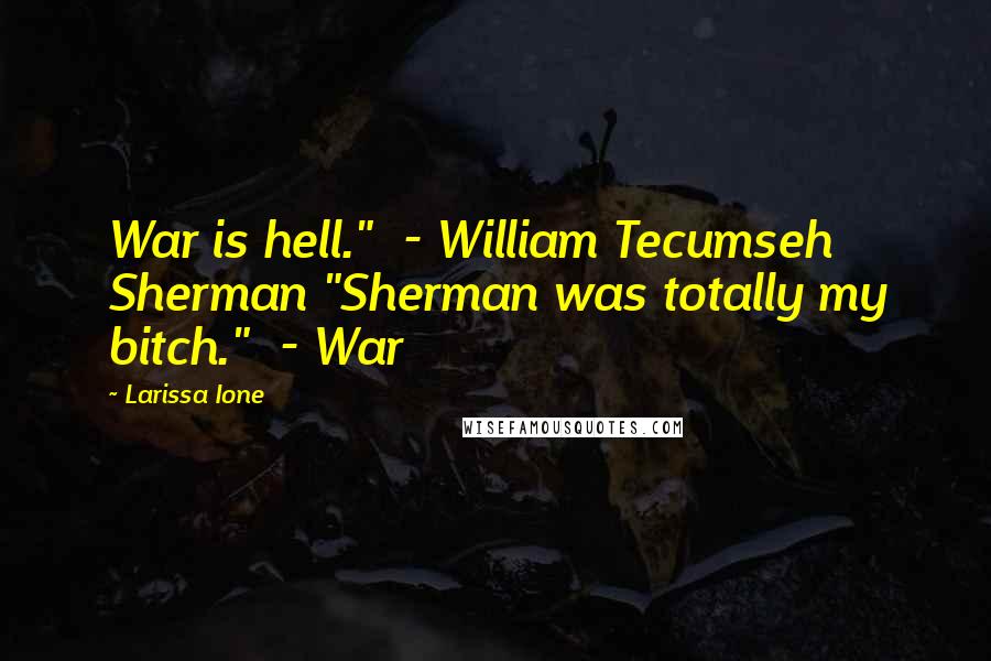 Larissa Ione Quotes: War is hell."  - William Tecumseh Sherman "Sherman was totally my bitch."  - War