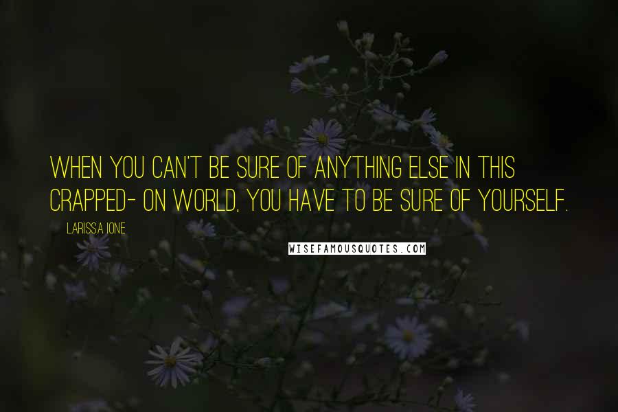 Larissa Ione Quotes: When you can't be sure of anything else in this crapped- on world, you have to be sure of yourself.