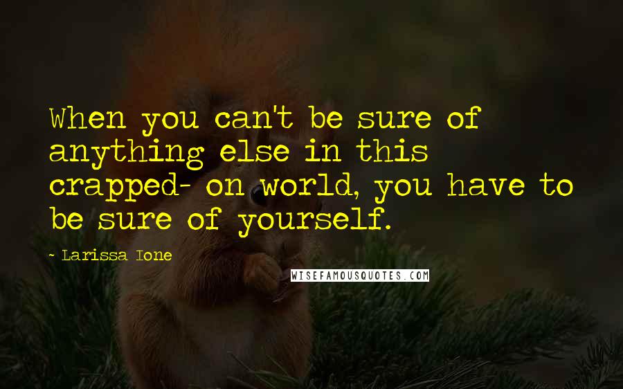 Larissa Ione Quotes: When you can't be sure of anything else in this crapped- on world, you have to be sure of yourself.