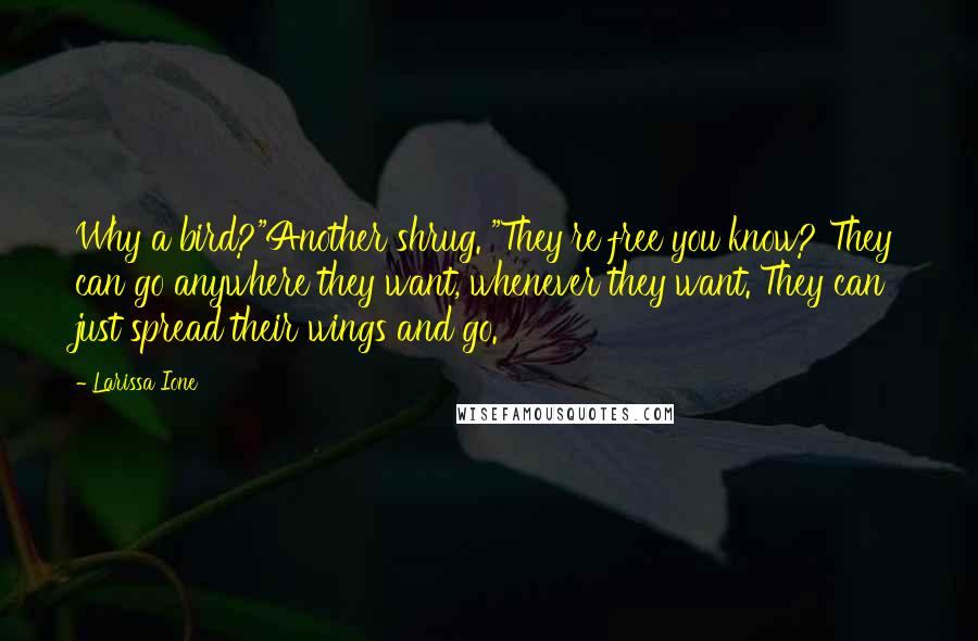 Larissa Ione Quotes: Why a bird?"Another shrug. "They're free you know? They can go anywhere they want, whenever they want. They can just spread their wings and go.