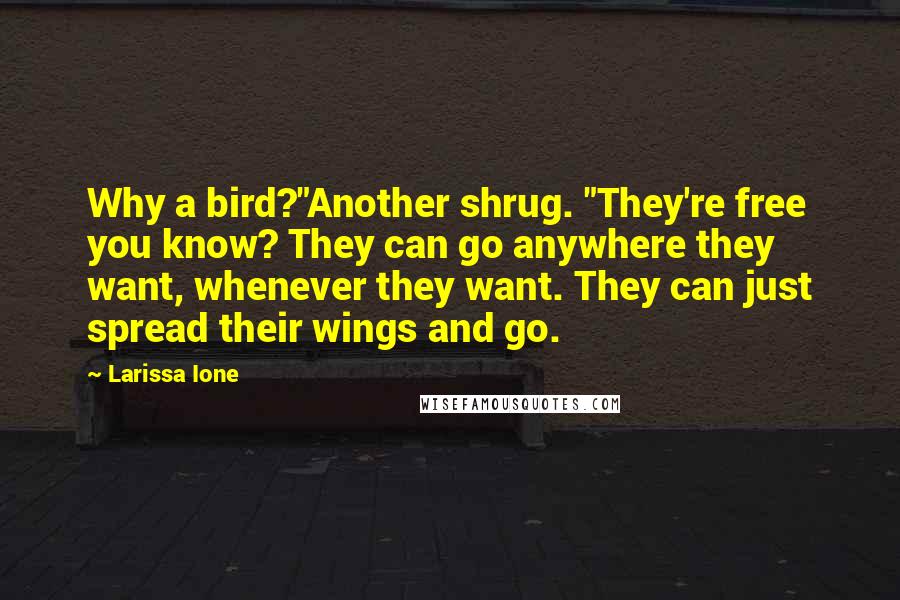 Larissa Ione Quotes: Why a bird?"Another shrug. "They're free you know? They can go anywhere they want, whenever they want. They can just spread their wings and go.