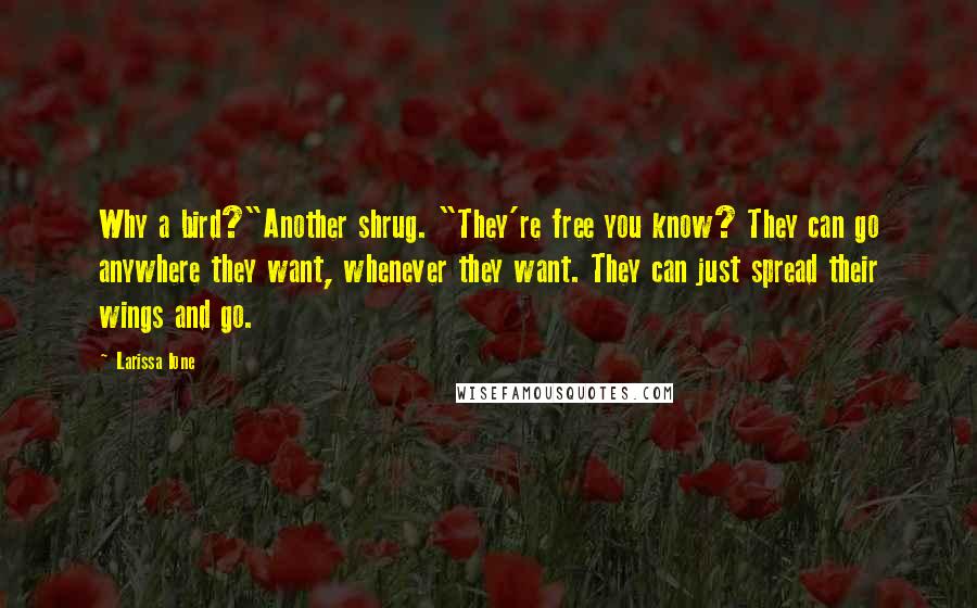 Larissa Ione Quotes: Why a bird?"Another shrug. "They're free you know? They can go anywhere they want, whenever they want. They can just spread their wings and go.