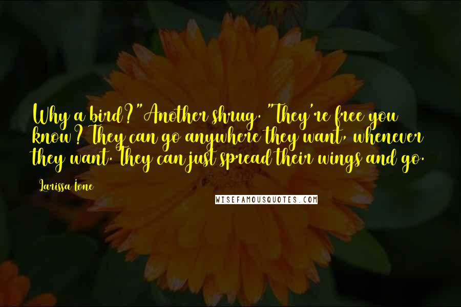 Larissa Ione Quotes: Why a bird?"Another shrug. "They're free you know? They can go anywhere they want, whenever they want. They can just spread their wings and go.