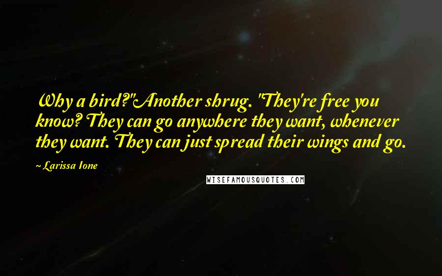 Larissa Ione Quotes: Why a bird?"Another shrug. "They're free you know? They can go anywhere they want, whenever they want. They can just spread their wings and go.