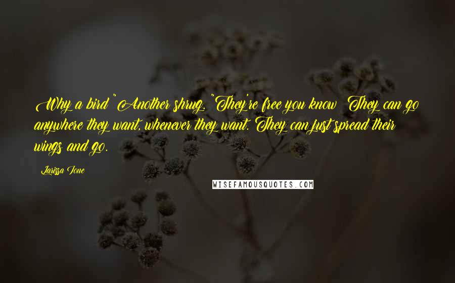 Larissa Ione Quotes: Why a bird?"Another shrug. "They're free you know? They can go anywhere they want, whenever they want. They can just spread their wings and go.