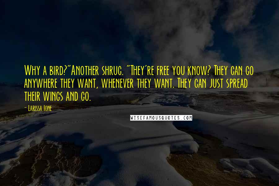 Larissa Ione Quotes: Why a bird?"Another shrug. "They're free you know? They can go anywhere they want, whenever they want. They can just spread their wings and go.