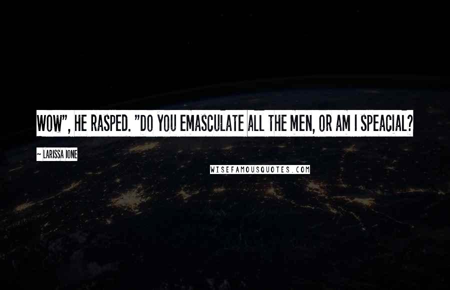 Larissa Ione Quotes: Wow", he rasped. "Do you emasculate all the men, or am I speacial?