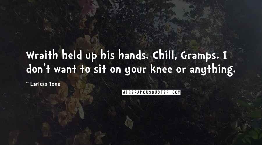 Larissa Ione Quotes: Wraith held up his hands. Chill, Gramps. I don't want to sit on your knee or anything.