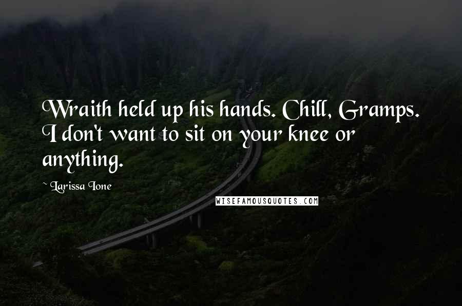 Larissa Ione Quotes: Wraith held up his hands. Chill, Gramps. I don't want to sit on your knee or anything.