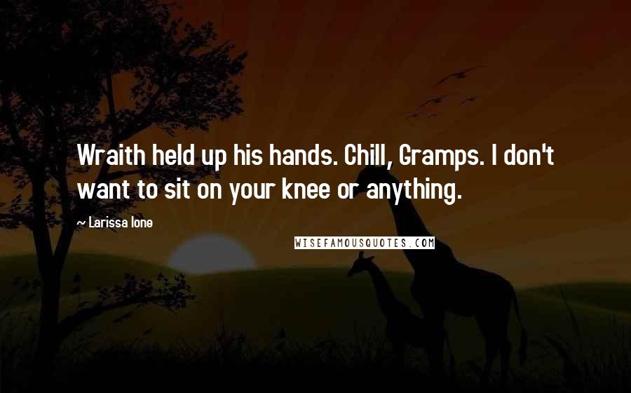 Larissa Ione Quotes: Wraith held up his hands. Chill, Gramps. I don't want to sit on your knee or anything.