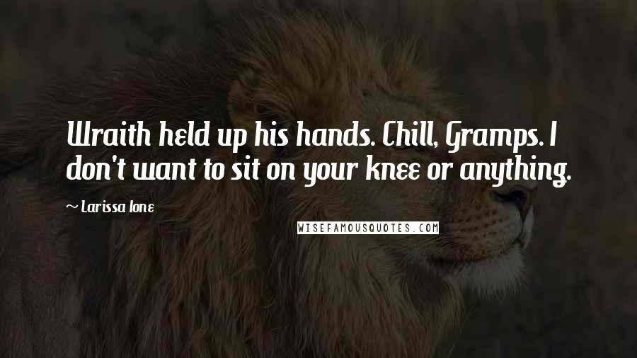 Larissa Ione Quotes: Wraith held up his hands. Chill, Gramps. I don't want to sit on your knee or anything.
