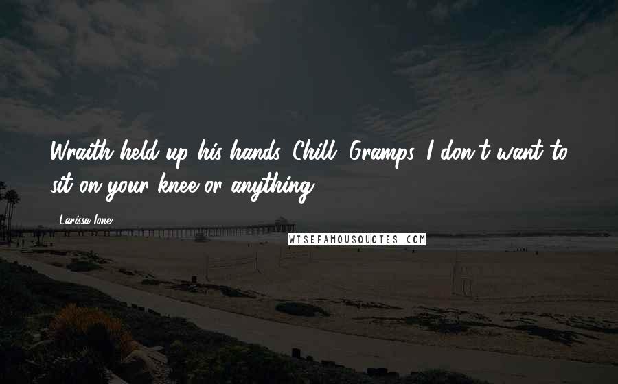 Larissa Ione Quotes: Wraith held up his hands. Chill, Gramps. I don't want to sit on your knee or anything.
