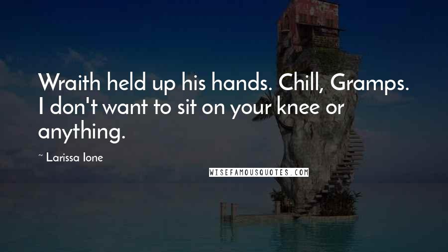 Larissa Ione Quotes: Wraith held up his hands. Chill, Gramps. I don't want to sit on your knee or anything.