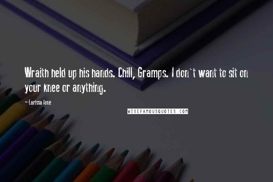 Larissa Ione Quotes: Wraith held up his hands. Chill, Gramps. I don't want to sit on your knee or anything.