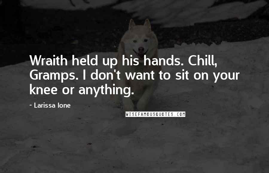 Larissa Ione Quotes: Wraith held up his hands. Chill, Gramps. I don't want to sit on your knee or anything.