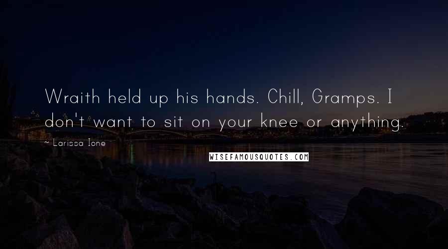 Larissa Ione Quotes: Wraith held up his hands. Chill, Gramps. I don't want to sit on your knee or anything.