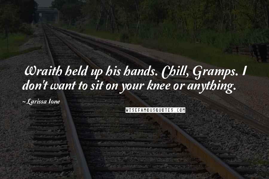 Larissa Ione Quotes: Wraith held up his hands. Chill, Gramps. I don't want to sit on your knee or anything.
