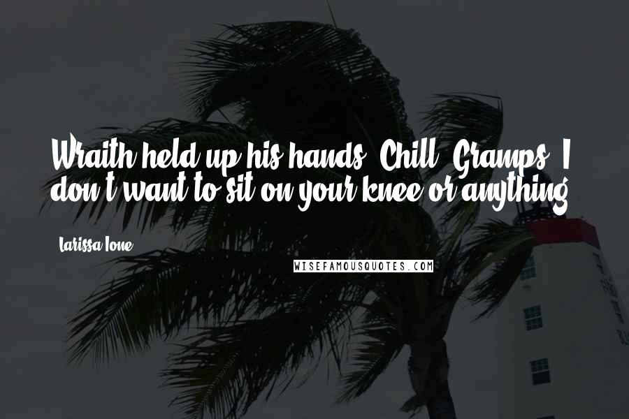 Larissa Ione Quotes: Wraith held up his hands. Chill, Gramps. I don't want to sit on your knee or anything.