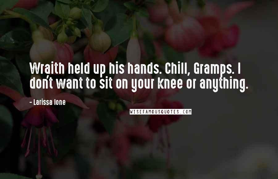 Larissa Ione Quotes: Wraith held up his hands. Chill, Gramps. I don't want to sit on your knee or anything.