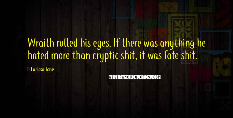 Larissa Ione Quotes: Wraith rolled his eyes. If there was anything he hated more than cryptic shit, it was fate shit.