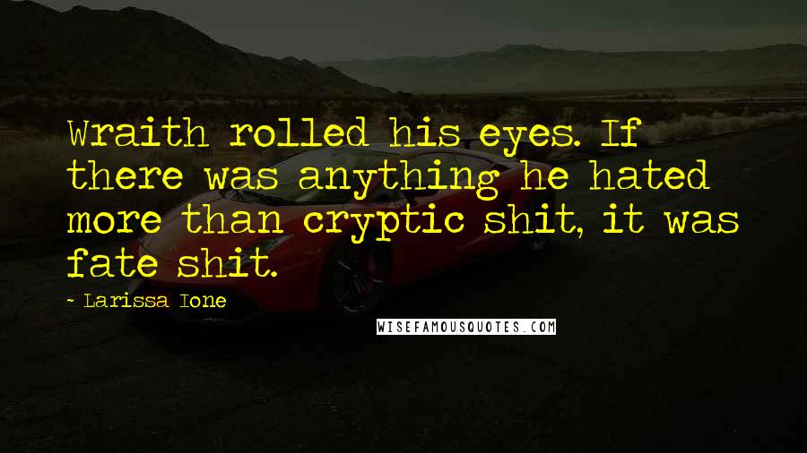 Larissa Ione Quotes: Wraith rolled his eyes. If there was anything he hated more than cryptic shit, it was fate shit.