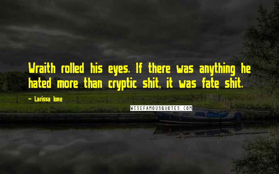 Larissa Ione Quotes: Wraith rolled his eyes. If there was anything he hated more than cryptic shit, it was fate shit.