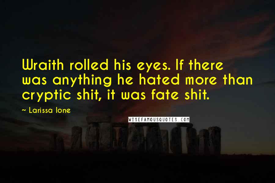 Larissa Ione Quotes: Wraith rolled his eyes. If there was anything he hated more than cryptic shit, it was fate shit.