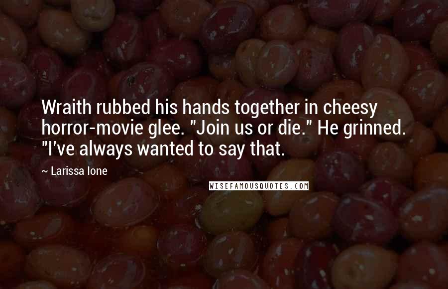 Larissa Ione Quotes: Wraith rubbed his hands together in cheesy horror-movie glee. "Join us or die." He grinned. "I've always wanted to say that.