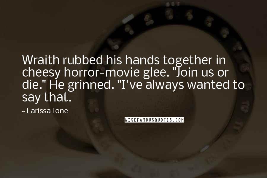 Larissa Ione Quotes: Wraith rubbed his hands together in cheesy horror-movie glee. "Join us or die." He grinned. "I've always wanted to say that.