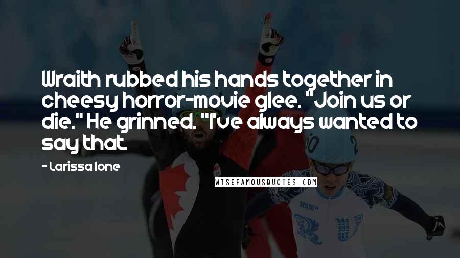 Larissa Ione Quotes: Wraith rubbed his hands together in cheesy horror-movie glee. "Join us or die." He grinned. "I've always wanted to say that.