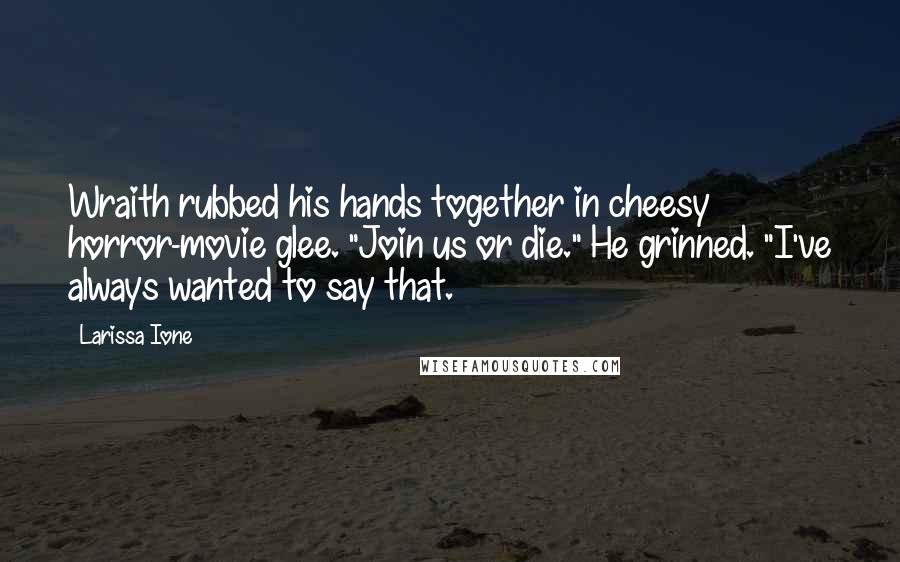 Larissa Ione Quotes: Wraith rubbed his hands together in cheesy horror-movie glee. "Join us or die." He grinned. "I've always wanted to say that.
