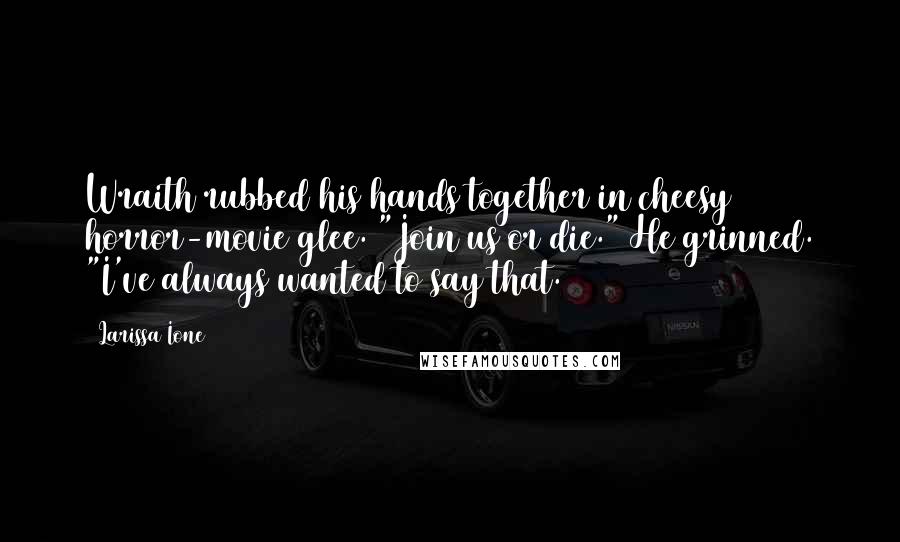 Larissa Ione Quotes: Wraith rubbed his hands together in cheesy horror-movie glee. "Join us or die." He grinned. "I've always wanted to say that.