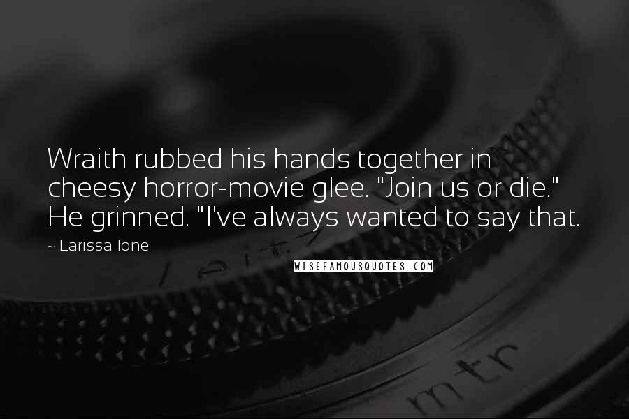 Larissa Ione Quotes: Wraith rubbed his hands together in cheesy horror-movie glee. "Join us or die." He grinned. "I've always wanted to say that.