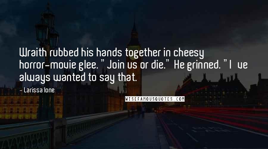 Larissa Ione Quotes: Wraith rubbed his hands together in cheesy horror-movie glee. "Join us or die." He grinned. "I've always wanted to say that.