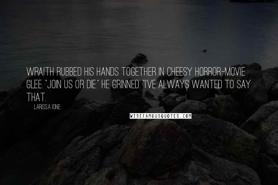 Larissa Ione Quotes: Wraith rubbed his hands together in cheesy horror-movie glee. "Join us or die." He grinned. "I've always wanted to say that.