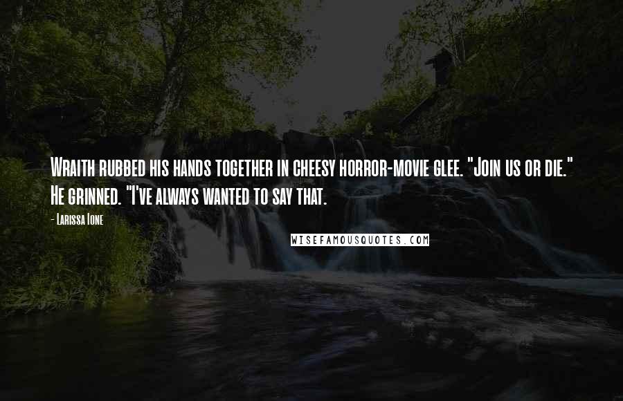 Larissa Ione Quotes: Wraith rubbed his hands together in cheesy horror-movie glee. "Join us or die." He grinned. "I've always wanted to say that.